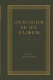 Louis Pasteur Louis Pasteur: His Life and Labours: The Remarkable Biography of the Scientist Who Revolutionized Germ Theory, Vaccination, Microbiology, and Modern Medicine