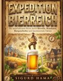Expedition ins Bierreich: Die unterhaltsame Reise durch Bierstile, Braukunst, Biergeschichte und faszinierende Fakten