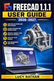 FreeCAD 1.1.1 User Guide 2026–2027: Master 3D Modelling, Parametric Design and Technical Drawing — Step-by-Step Tutorials for Beginners to Advanced Professionals