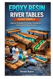 EPOXY RESIN RIVER TABLES MADE SIMPLE: Beginner Techniques for Casting, Finishing, and Crafting Durable Wood Furniture