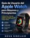 Guia Apple Watch Guia de Usuario del Apple Watch para Mayores y Principiantes: Un Manual Paso a Paso para Configurar, Personalizar, Controlar la Salud y Usar Cada Funcion en Cualquier Modelo