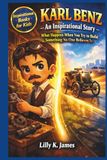 KARL BENZ An Inspirational Story for Kids: What Happens When You Try to Build Something No One Believes In