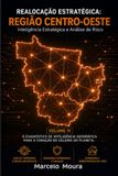 Realocação Estratégica: Região Centro-Oeste: Inteligência Estratégica, Análise de Risco e a Resiliência do Cerrado [Mato Grosso, Mato Grosso do Sul, Goiás e Distrito Federal]