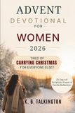 ADVENT DEVOTIONAL FOR WOMEN 2026: 25 Days of Scripture, Prayer, and Gentle Reflection for the Woman Who Is Tired of Carrying Christmas for Everyone Else