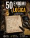50 Enigmi di logica: Osserva, deduci e risolvi, 50 casi investigativi da affrontare con logica e intuito