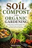 Soil Compost and Organic Gardening: A Complete Guide to Organic Soil Care, Composting, Seed Saving, Mulching, and Eco-Friendly Pest Control for Sustainable Vegetable, Fruit, and Herb Gardening