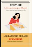 COUTURE: Guide du patronage pour débutants - buste, manche, jupe, pantalon, robe droite.