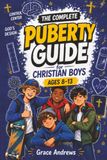 The Complete Puberty Guide for Christian Boys Ages 8–13: A Fun, Faith-Based Guide to Help Boys Understand Body Changes, Hygiene, Emotions, and Growing Up God's Way