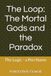 The Loop: The Mortal Gods and the Paradox: The Logic - a Pen Name