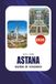 ASTANA Astana Travel Guide 2026: The Complete Kazakh Holiday Planner for Top Attractions, Hotels, Local Food, Transport, Itineraries, Culture & Safe Travel Tips