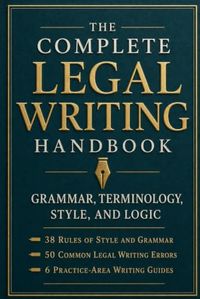 The Complete Legal Writing Handbook: Grammar, Terminology, Style, and Logic - 38 Rules, 50 Common Errors, and Practice-Area Guides for Law Students & Attorneys
