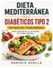 Dieta Mediterránea para Diabéticos Tipo 2: 100 Recetas Fáciles y Plan Semanal para Controlar la Glucosa de Forma Natural