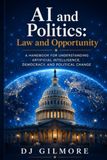 AI AND JUSTICE POLITICS AND OPPORTUNITY: A Handbook for Understanding Artificial Intelligence, Democracy, and Political Change