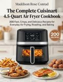 The Cuisinart The Complete Cuisinart 4.5-Quart Air Fryer Cookbook: 200 Fast, Crispy, and Delicious Recipes for Everyday Air Frying, Roasting, and Baking