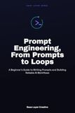 Prompt Engineering, From Prompts to Loops: A Beginner's Guide to Writing Prompts and Building Reliable AI Workflows