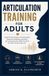 Articulation Training for Adults: Speak Clearly, Improve Pronunciation, Eliminate Mumbling, and Build the Communication Skills You Need for Work and Everyday Life