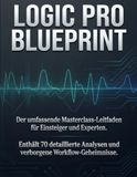 LOGIC PRO BLUEPRINT: Der umfassende Masterclass-Leitfaden für Einsteiger und Experten. Enthält 70 detaillierte Analysen und verborgene Workflow-Geheimnisse