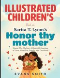 Illustrated Children's Book On Honor Thy Mother: A Heartfelt Journey Of Love, Sacrifice, Family, and Gratitude