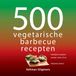 Veltman Uitgevers B.V. 500 vegetarische barbecuerecepten