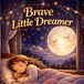 Brave Little Dreamer: A Magical Bedtime Story About Courage, Dreams, and the Moon