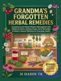 GRANDMA'S FORGOTTEN HERBAL REMEDIES: Grandma's Lost Herbal Wisdom Reimagined with Medicinal Plants, Healing Foods, Home Remedies & Modern Natural Wellness for Everyday Health