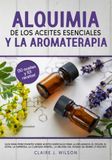 Alquimia De Los Aceites Esenciales Y La Aromaterapia: Guía para principiantes sobre aceites esenciales para la inflamacin, el dolor, el estrs, la depresin, la claridad mental