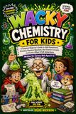 WACKY CHEMISTRY FOR KIDS: A Complete Beginner's Guide to Safe Experiments, Amazing Chemical Reactions, Real Science Concepts, and Comic-Filled STEM Adventures