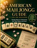American Mah Jongg Guide for the Beginner: Simple Steps to Understand the Tiles, Rules, and Card
