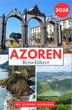 AZOREN REISEFÜHRER 2026: Geheimtipps, malerische Routen und unvergessliche Erlebnisse im gesamten Archipel