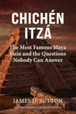 Chichén Itzá: The Most Famous Maya Ruin and the Questions Nobody Can Answer