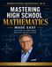 Mastering High School Mathematics Made Easy: Your Guide to Understanding Math One Concept at a Time