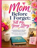 Mom, Before I Forget: Tell Me Your Story: A Guided Memory & Life Story Journal for Moms to Share Childhood Memories, Family Stories, Traditions, Love, ... and Wisdom to Pass Down for Generations