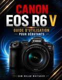 CANON EOS R6 V GUIDE D'UTILISATION POUR DÉBUTANTS