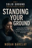 Standing Your Ground: Surviving a High-Conflict Divorce, Protecting Yourself from a Narcissistic or Toxic Ex, and Reclaiming Your Life and Your Peace