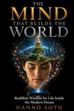 THE MIND THAT BUILDS THE WORLD: Buddhist Wisdom for Life Inside the Modern Dream