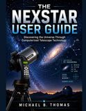 THE NEXSTAR THE NEXSTAR USER GUIDE: Discovering the Universe Through Computerized Telescope Technology