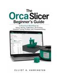 The OrcaSlicer The OrcaSlicer Beginner’s Guide: A Practical Workflow for Setup, Slicing, Calibration, 3D Printing, Filament Tuning, Profiles, and Troubleshooting