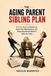 THE AGING PARENT SIBLING PLAN: A 90-Day System to Divide Care, Share Costs, Make Decisions, and Reduce Resentment Before It Splits the Family