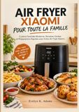 AIR Xiaomi AIR FRYER XIAOMI POUR TOUTE LA FAMILLE: Cuisine Familiale Moderne, Recettes Variées et Préparations Rapides avec Votre Air Fryer Xiaomi.