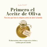 Primero el Aceite de Oliva - Para los que leen la etiqueta antes de abrir la botella: 55 observaciones sobre el virgen extra, el olivar y la última gota de la botella