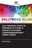 Les Editions Notre Savoir Les relations entre le Pakistan et l'Inde à travers le prisme cinématographique (2001-2010) Paperback