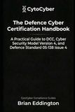 The Defence Cyber Certification Handbook: A Practical Guide to DCC, Cyber Security Model Version 4 and Defence Standard 05-138 Issue 4