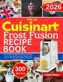 The Cuisinart The UK Cuisinart Frost Fusion Recipe Book: Over 300 Delicious Recipes for Soft Serve Ice Cream, Frozen Yogurt, Sorbets, Slushies, Frappés, Frozen ... Cider Cocktails and More with UK Measurements
