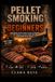 PELLET SMOKING FOR BEGINNERS: Foolproof Recipes and Easy BBQ Techniques for Traeger, PitBoss, Camp Chef and Other Wood Pellet Grills