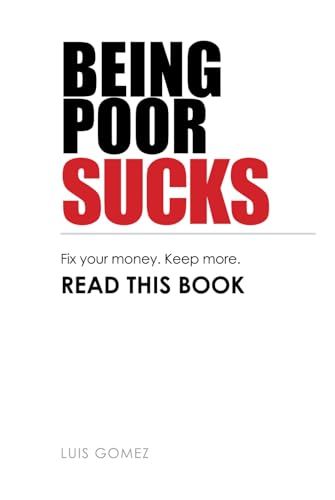 Being Poor Sucks: Fix your money. Keep more. READ THIS BOOK