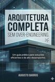 Arquitetura Completa Sem OverEngineering: Um guia prático para soluções de alto desempenho