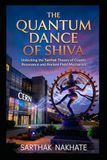 THE QUANTUM DANCE OF SHIVA: Unlocking the Sarthak Theory of Cosmic Resonance and Ancient Field Mechanics