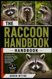 THE RACCOON HANDBOOK: A Complete Guide to Raccoon Behavior, Habitat, Diet, Intelligence, Adaptations, Human Interactions, and Responsible Wildlife Understanding