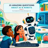25 AI & Robots 25 Amazing Questions About AI & Robots: Fun Answers for Curious Kids Ages 6-10
