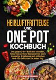 Heißluftfritteuse und One Pot Kochbuch: Das große 2-in-1-Buch mit schnellen, fettarmen Airfryer-Rezepten für extra knusprige Ergebnisse und einfachen One-Pot-Gerichten für jeden Tag.